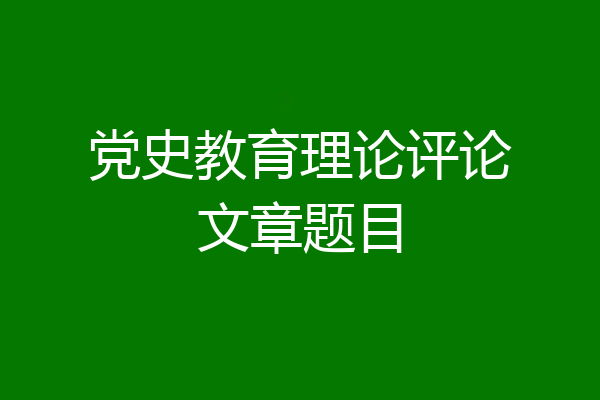 党史教育理论评论文章题目