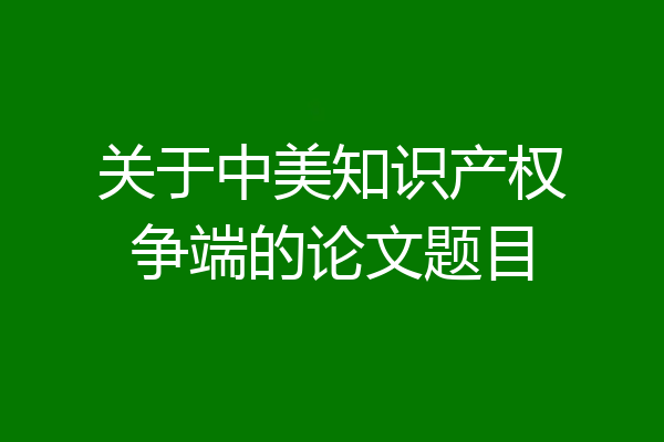 关于中美知识产权争端的论文题目
