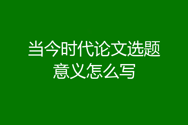 当今时代论文选题意义怎么写