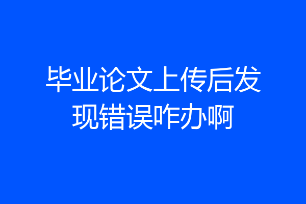 毕业论文上传后发现错误咋办啊
