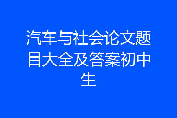 汽车与社会论文题目大全及答案初中生