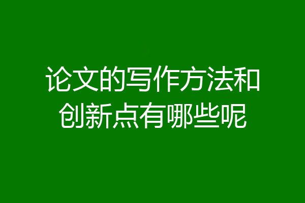 论文的写作方法和创新点有哪些呢