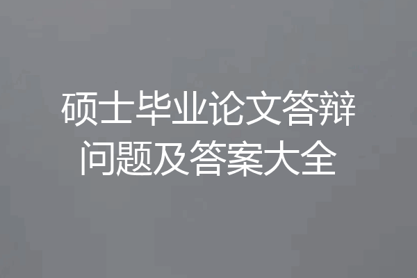 硕士毕业论文答辩问题及答案大全