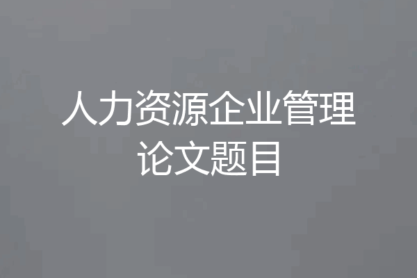 人力资源企业管理论文题目