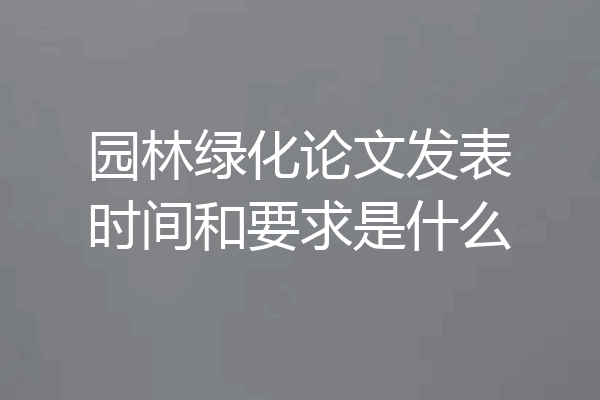 园林绿化论文发表时间和要求是什么