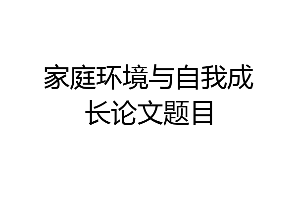 家庭环境与自我成长论文题目