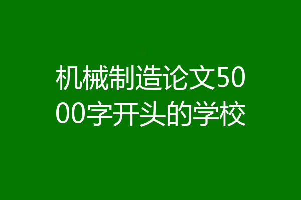 机械制造论文5000字开头的学校