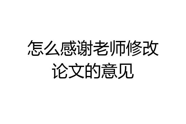 怎么感谢老师修改论文的意见