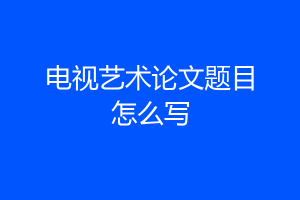 电视艺术论文题目怎么写