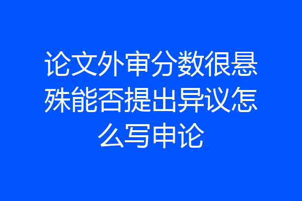 论文外审分数很悬殊能否提出异议怎么写申论