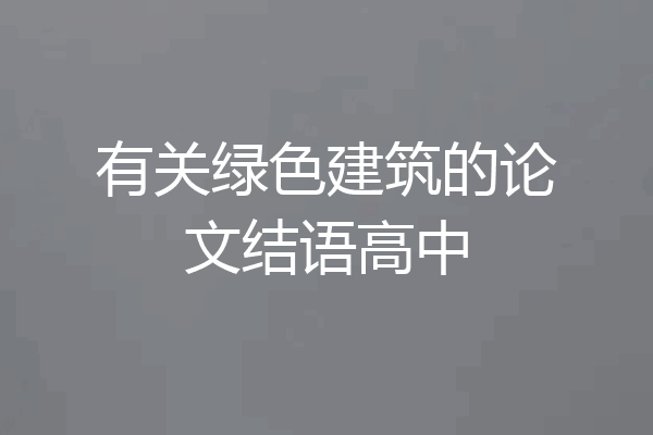 有关绿色建筑的论文结语高中