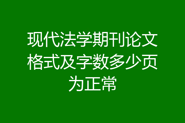 现代法学期刊论文格式及字数多少页为正常