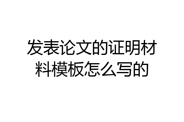 发表论文的证明材料模板怎么写的