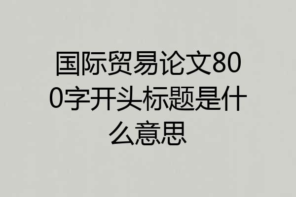国际贸易论文800字开头标题是什么意思
