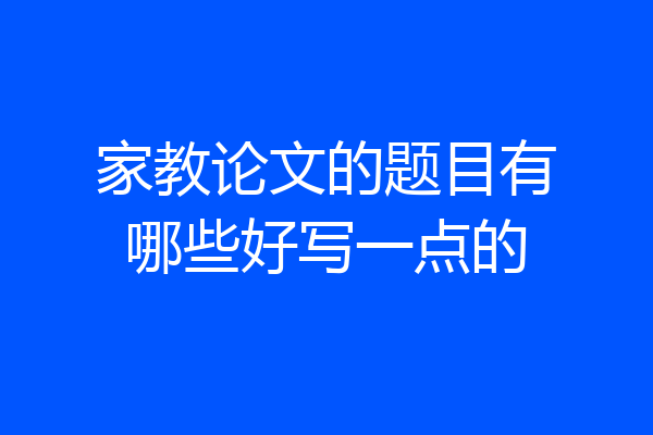 家教论文的题目有哪些好写一点的