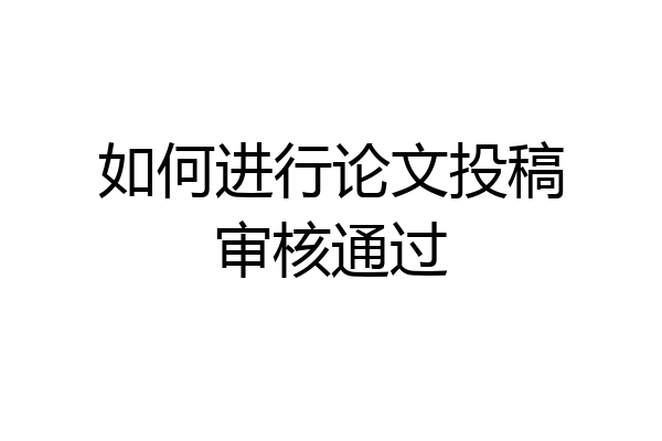 如何进行论文投稿审核通过