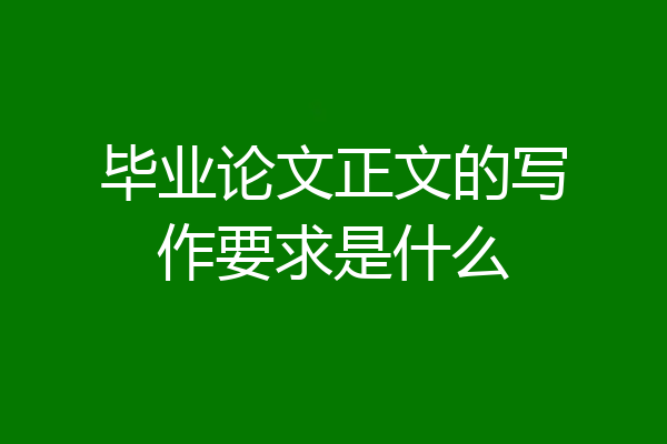 毕业论文正文的写作要求是什么