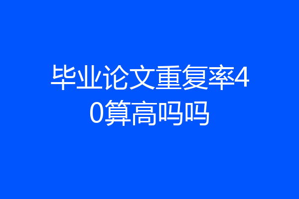 毕业论文重复率40算高吗吗