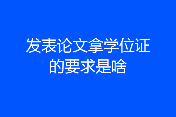 发表论文拿学位证的要求是啥