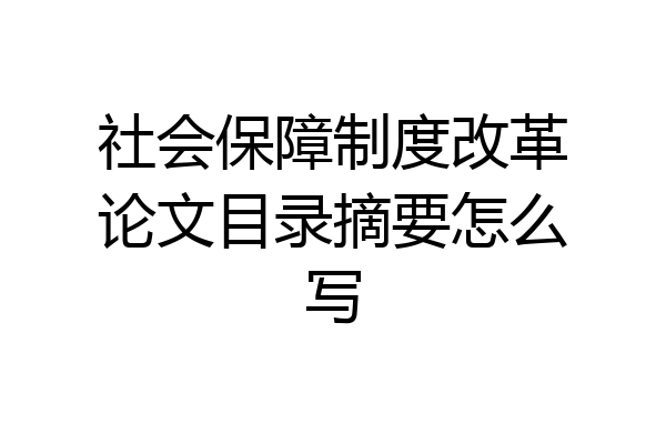 社会保障制度改革论文目录摘要怎么写