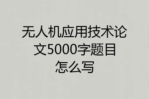 无人机应用技术论文5000字题目怎么写