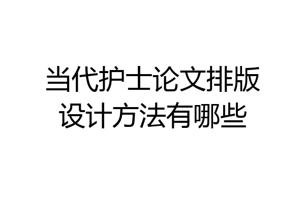 当代护士论文排版设计方法有哪些