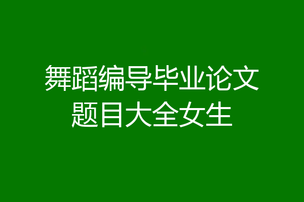 舞蹈编导毕业论文题目大全女生