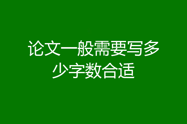 论文一般需要写多少字数合适