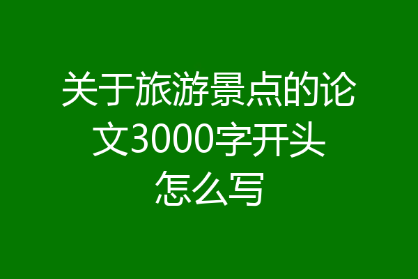 关于旅游景点的论文3000字开头怎么写