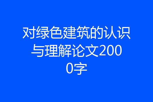 对绿色建筑的认识与理解论文2000字