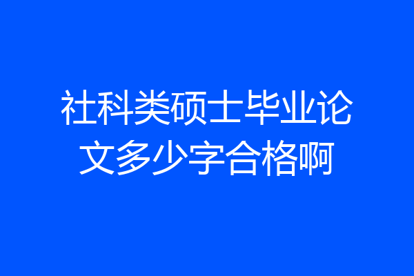 社科类硕士毕业论文多少字合格啊