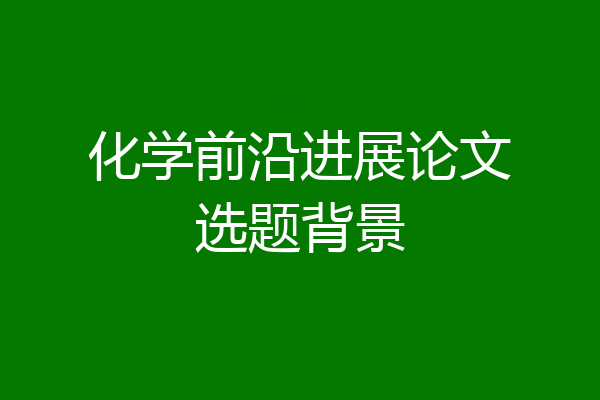 化学前沿进展论文选题背景