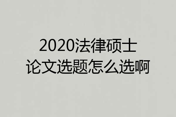 2020法律硕士论文选题怎么选啊