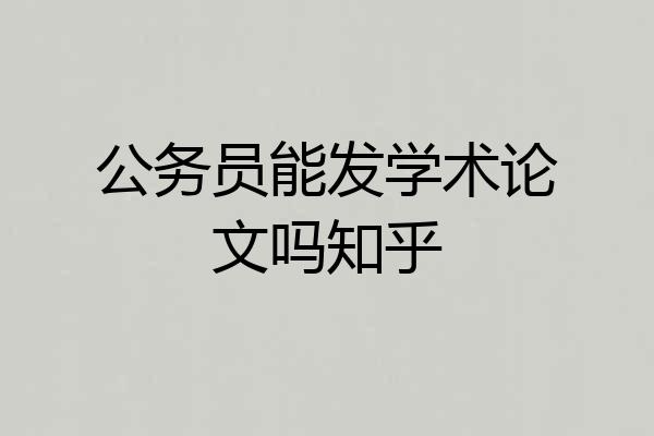公务员能发学术论文吗知乎