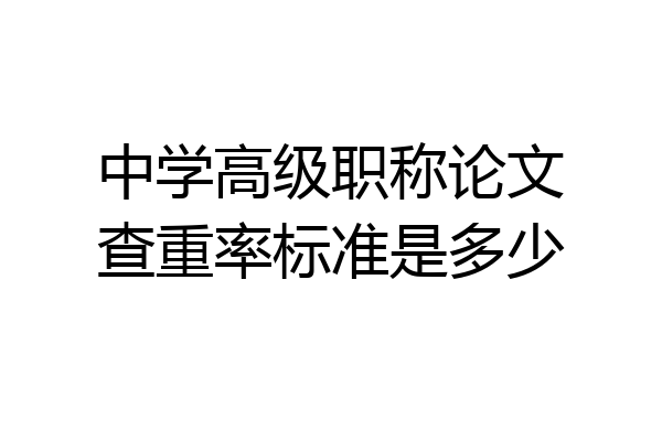 中学高级职称论文查重率标准是多少