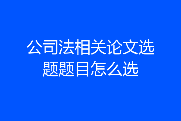 公司法相关论文选题题目怎么选