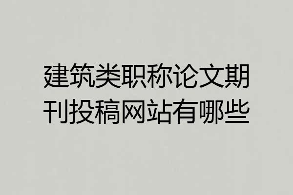 建筑类职称论文期刊投稿网站有哪些