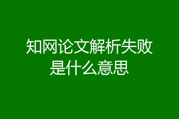 知网论文解析失败是什么意思