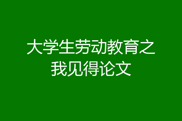 大学生劳动教育之我见得论文