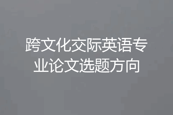 跨文化交际英语专业论文选题方向