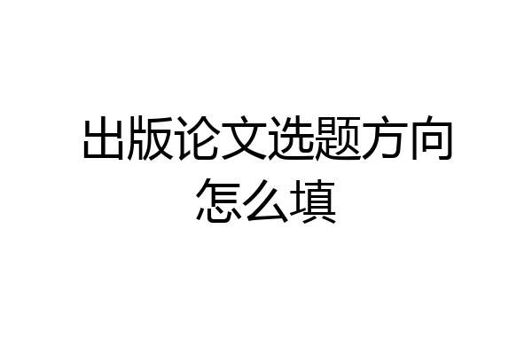 出版论文选题方向怎么填