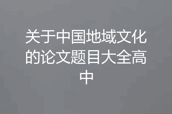 关于中国地域文化的论文题目大全高中