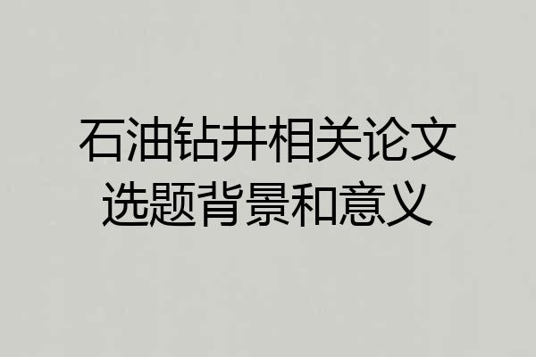 石油钻井相关论文选题背景和意义