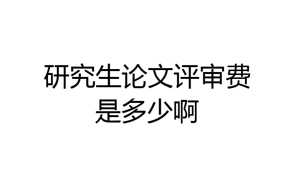 研究生论文评审费是多少啊
