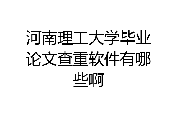 河南理工大学毕业论文查重软件有哪些啊