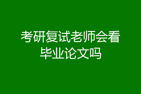 考研复试老师会看毕业论文吗