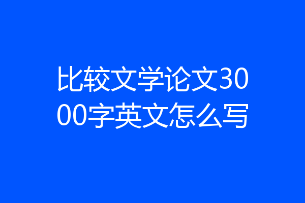 比较文学论文3000字英文怎么写