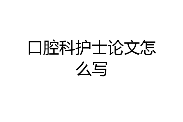 口腔科护士论文怎么写