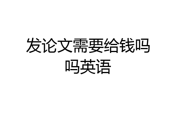 发论文需要给钱吗吗英语