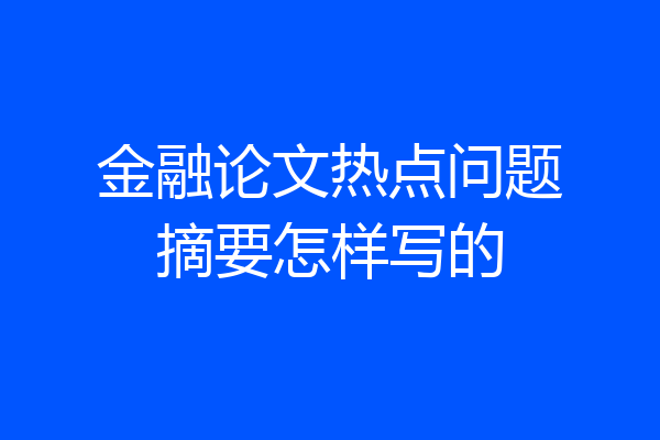 金融论文热点问题摘要怎样写的